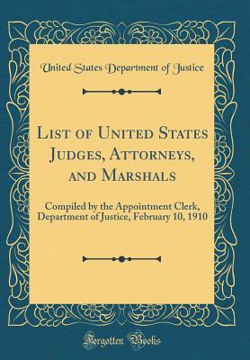 Full Download List of United States Judges, Attorneys, and Marshals: Compiled by the Appointment Clerk, Department of Justice, February 10, 1910 (Classic Reprint) - U.S. Department of Justice file in PDF