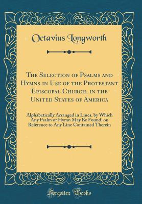 Download The Selection of Psalms and Hymns in Use of the Protestant Episcopal Church, in the United States of America: Alphabetically Arranged in Lines, by Which Any Psalm or Hymn May Be Found, on Reference to Any Line Contained Therein (Classic Reprint) - Octavius Longworth file in ePub