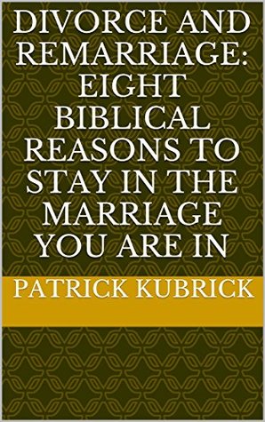 Read Online Divorce and Remarriage: Eight Biblical Reasons to Stay in the Marriage You are in - Patrick Kubrick | PDF