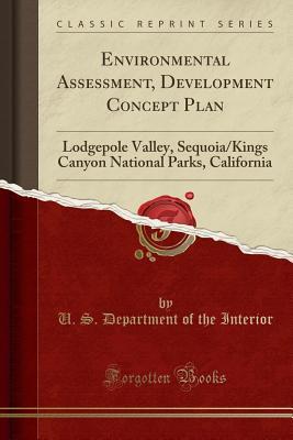 Read Environmental Assessment, Development Concept Plan: Lodgepole Valley, Sequoia/Kings Canyon National Parks, California (Classic Reprint) - U.S. Department of the Interior file in PDF