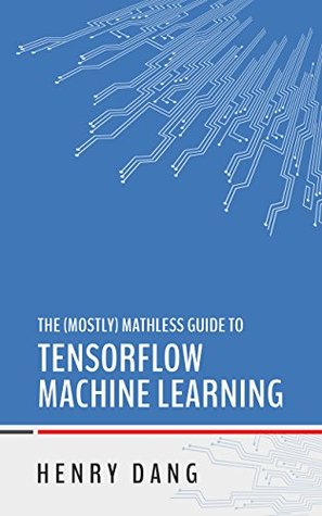 Read The Mostly Mathless Guide to TensorFlow Machine Learning - Henry Dang file in ePub