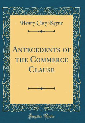 Full Download Antecedents of the Commerce Clause (Classic Reprint) - Henry Clay Keene file in ePub