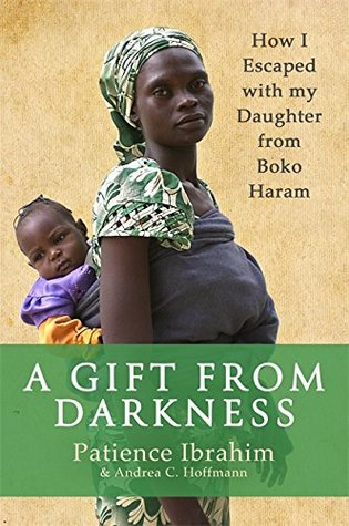 Read Online A Gift from Darkness: How I Escaped with my Daughter from Boko Haram - Patience Ibrahim | ePub