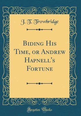 Read Online Biding His Time, or Andrew Hapnell's Fortune (Classic Reprint) - John Townsend Trowbridge | ePub