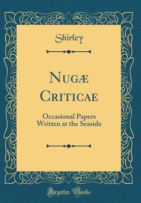 Read Online Nug� Criticae: Occasional Papers Written at the Seaside (Classic Reprint) - Shirley Shirley file in PDF