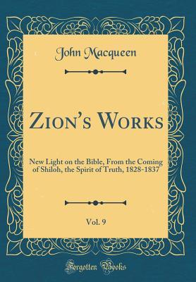 Read Online Zion's Works, Vol. 9: New Light on the Bible, from the Coming of Shiloh, the Spirit of Truth, 1828-1837 (Classic Reprint) - John MacQueen | ePub