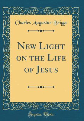 Download New Light on the Life of Jesus (Classic Reprint) - Charles A. Briggs | PDF