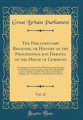 Read The Parliamentary Register, or History of the Proceedings and Debates of the House of Commons, Vol. 32: Containing an Account of the Most Interesting Speeches and Motions; Accurate Copies of the Most Remarkable Letters and Papers; Of the Most Material Evi - Great Britain. Parliament file in PDF