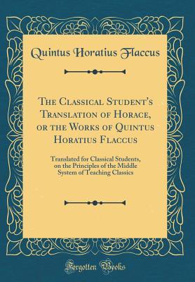 Download The Classical Student's Translation of Horace, or the Works of Quintus Horatius Flaccus: Translated for Classical Students, on the Principles of the Middle System of Teaching Classics (Classic Reprint) - Quintus Horatius Flaccus file in ePub