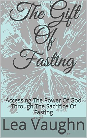 Download The Gift Of Fasting: Accessing The Power Of God Through The Sacrifice Of Fasting - Lea Vaughn | ePub