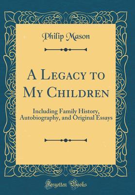 Read A Legacy to My Children: Including Family History, Autobiography, and Original Essays (Classic Reprint) - Philip Mason | ePub