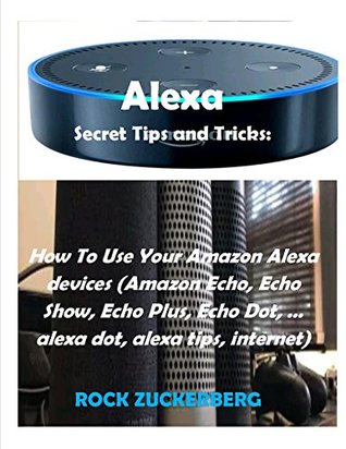 Read Alexa Secret Tips and Tricks: How To Use Your Amazon Alexa devices : (Amazon Echo, Echo Show, Echo Plus, Echo Dot,  alexa dot, alexa tips, internet) - Rock Zukerberg | PDF