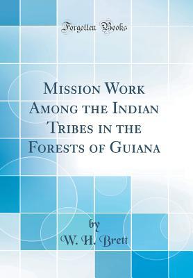 Full Download Mission Work Among the Indian Tribes in the Forests of Guiana (Classic Reprint) - W H Brett file in PDF