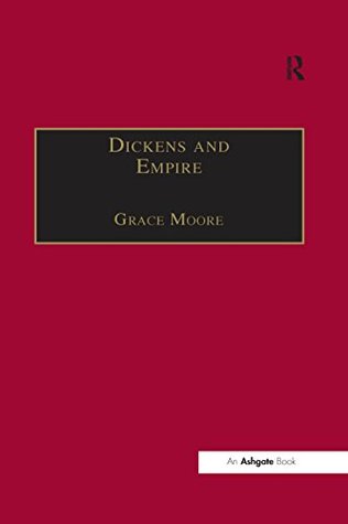 Read Online Dickens and Empire: Discourses of Class, Race and Colonialism in the Works of Charles Dickens (The Nineteenth Century Series) - Grace Moore file in ePub