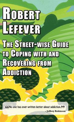 Full Download The Street-Wise Guide to Coping with and Recovering from Addiction - Robert Lefever | ePub