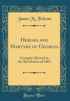 Full Download Heroes and Martyrs of Georgia: Georgia's Record in the Revolution of 1861 (Classic Reprint) - James Madison Folsom file in ePub