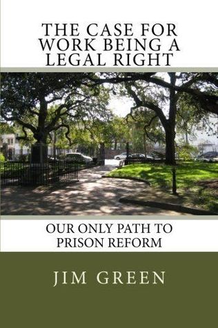 Full Download The Case for Work Being a Legal Right: Our Only Path to Prison Reform - Jim Green | PDF