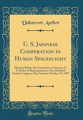 Read U. S. Japanese Cooperation in Human Spaceflight: Hearing Before the Committee on Science, U. S. House of Representatives, One Hundred Fourth Congress, First Session, October 19, 1995 - U.S. House of Representatives | ePub