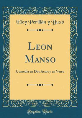 Full Download Leon Manso: Comedia En DOS Actos Y En Verso (Classic Reprint) - Eloy 1848-1889 Perillan y Buxo file in ePub