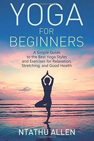 Download Yoga for Beginners: A Simple Guide to the Best Yoga Styles and Exercises for Relaxation, Stretching, and Good Health - Ntathu Allen file in ePub