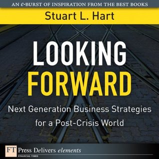 Read Looking Forward: Next Generation Business Strategies for a Post-Crisis World (FT Press Delivers Elements) - Stuart L. Hart | ePub