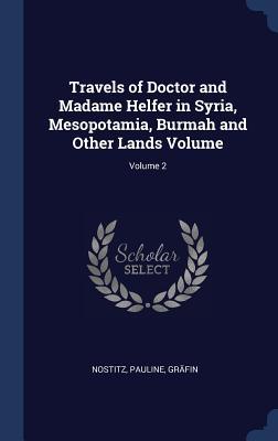 Read Travels of Doctor and Madame Helfer in Syria, Mesopotamia, Burmah and Other Lands Volume; Volume 2 - Nostitz Pauline Grafin | ePub