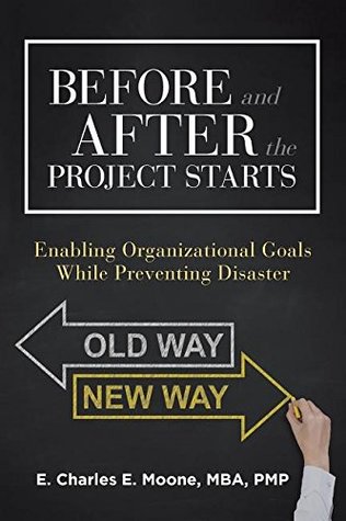 Full Download Before and After the Project Starts: Enabling Organizational Goals While Preventing Disaster - Mba Pmp Charles E Moone | ePub