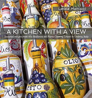 Read A Kitchen with a View Seasonal recipes from Alla Madonna del Piatto Cooking School in Umbria, Italy. - Letizia Mattiacci | PDF