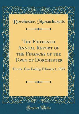Read The Fifteenth Annual Report of the Finances of the Town of Dorchester: For the Year Ending February 1, 1853 (Classic Reprint) - Dorchester Massachusetts | ePub