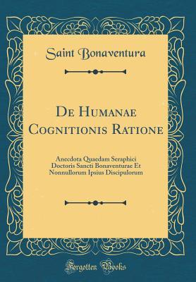 Full Download de Humanae Cognitionis Ratione: Anecdota Quaedam Seraphici Doctoris Sancti Bonaventurae Et Nonnullorum Ipsius Discipulorum (Classic Reprint) - Saint Bonaventura | PDF