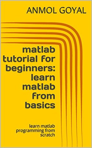 Full Download matlab tutorial for beginners: learn matlab from basics: learn matlab programming from scratch - Anmol Goyal | ePub