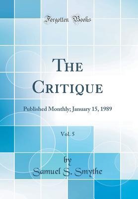 Download The Critique, Vol. 5: Published Monthly; January 15, 1989 (Classic Reprint) - Samuel S Smythe | PDF