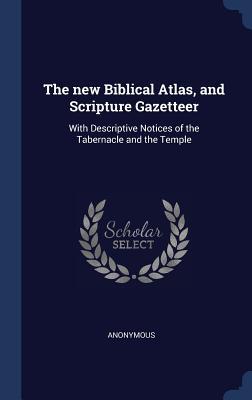 Read The New Biblical Atlas, and Scripture Gazetteer: With Descriptive Notices of the Tabernacle and the Temple - Anonymous | ePub