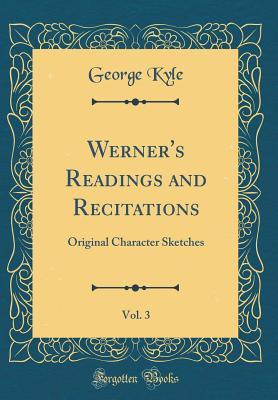 Read Online Werner's Readings and Recitations, Vol. 3: Original Character Sketches (Classic Reprint) - George Kyle | ePub