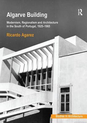 Download Algarve Building: Modernism, Regionalism and Architecture in the South of Portugal, 1925-1965 - Ricardo Costa Agarez | PDF