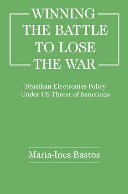 Full Download Winning the Battle to Lose the War?: Brazilian Electronics Policy Under Us Threat of Sanctions - Maria Inès Bastos file in ePub