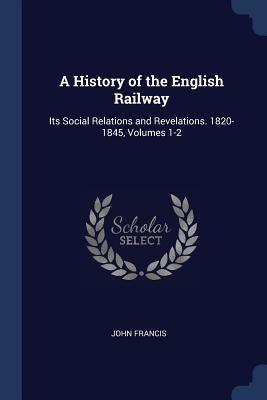 Download A History of the English Railway: Its Social Relations and Revelations. 1820-1845, Volumes 1-2 - John Francis | ePub