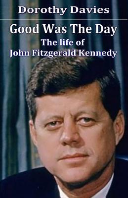 Download Good Was The Day: The life of John Fitzgerald Kennedy - Dorothy Davies | ePub