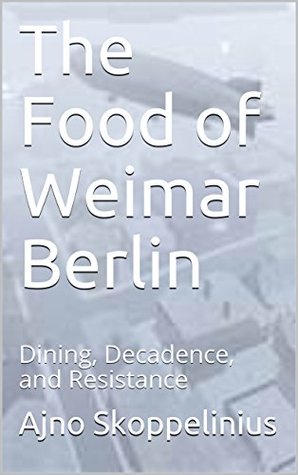 Read Online The Food of Weimar Berlin: Dining, Decadence, and Resistance (Travel in Time) - Ajno Skoppelinius file in PDF