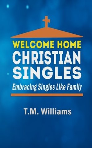 Read Online Welcome Home Christian Singles: Embracing Singles Like Family - T.M. Williams | PDF