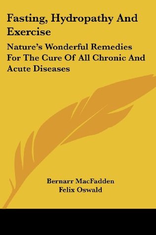 Download Fasting, Hydropathy And Exercise: Nature's Wonderful Remedies For The Cure Of All Chronic And Acute Diseases - Bernarr Macfadden file in PDF
