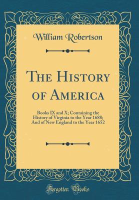 Read The History of America: Books IX and X; Containing the History of Virginia to the Year 1688; And of New England to the Year 1652 (Classic Reprint) - William Robertson file in PDF