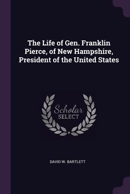 Read The Life of Gen. Franklin Pierce, of New Hampshire, President of the United States - David W Bartlett | ePub