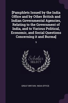 Read Online [pamphlets Issued by the India Office and by Other British and Indian Governmental Agencies, Relating to the Government of India, and to Various Political, Economic, and Social Questions Concerning It and Burma]: 9 - Great Britain India Office | ePub