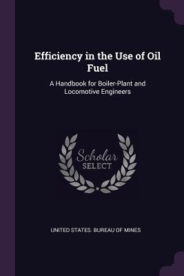 Full Download Efficiency in the Use of Oil Fuel: A Handbook for Boiler-Plant and Locomotive Engineers - U.S. Bureau of Mines | ePub