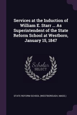 Read Services at the Induction of William E. Starr  as Superintendent of the State Reform School at Westboro, January 15, 1847 - Mass ) State Reform School (Westborough | PDF