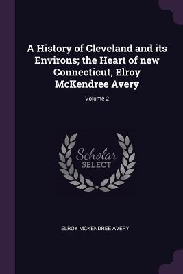 Full Download A History of Cleveland and its Environs; the Heart of new Connecticut, Elroy McKendree Avery; Volume 2 - Elroy McKendree Avery | ePub