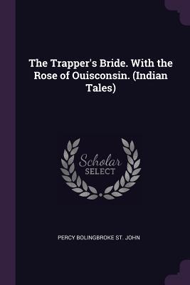 Full Download The Trapper's Bride. with the Rose of Ouisconsin. (Indian Tales) - Percy Bolingbroke St John file in PDF