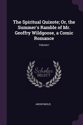 Read The Spiritual Quixote; Or, the Summer's Ramble of Mr. Geoffry Wildgoose, a Comic Romance; Volume I - Anonymous | ePub