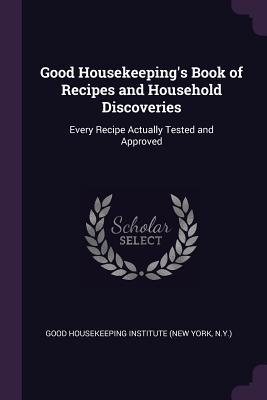 Download Good Housekeeping's Book of Recipes and Household Discoveries: Every Recipe Actually Tested and Approved - N Good Housekeeping Institute (New York file in PDF